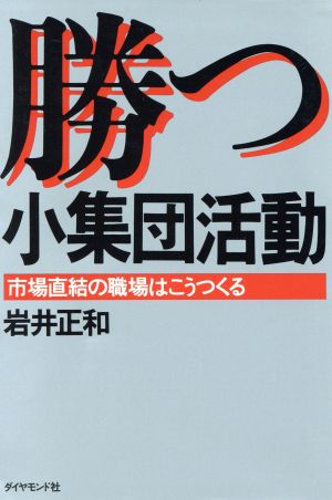 勝つ小集団活動 市場直結の職場はこうつくる