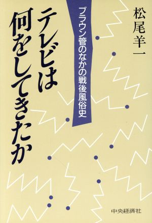 テレビは何をしてきたか ブラウン管のなかの戦後風俗史