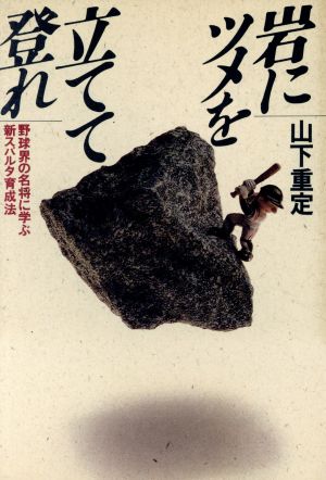 岩にツメを立てて登れ 野球界の名将に学ぶ新スパルタ育成法