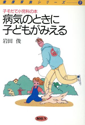 病気のときに子どもがみえる 子そだて小児科の本 健康家族シリーズ7