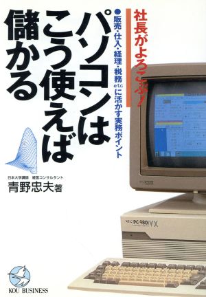 社長がよろこぶ！パソコンはこう使えば儲かる 販売・仕入・経理・税務etcに活かす実務ポイント KOU BUSINESS