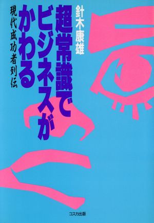 超常識でビジネスがかわる 現代成功者列伝