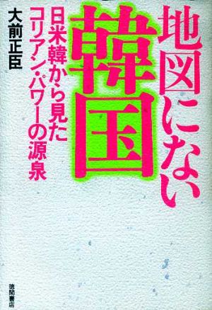 地図にない韓国 日米韓から見たコリアン・パワーの源泉