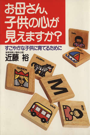 お母さん、子供の心が見えますか？ すこやかな子供に育てるために