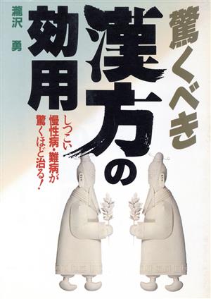 驚くべき漢方の効用 しつこい慢性病・難病が驚くほど治る！