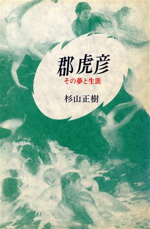 郡虎彦 その夢と生涯