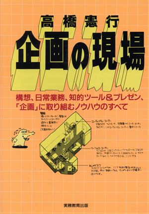 企画の現場 構想、日常業務、知的ツール&プレゼン、「企画」に取り組むノウハウのすべて