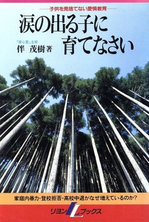 涙の出る子に育てなさい 子供を見捨てない愛情教育 リヨンLブックス
