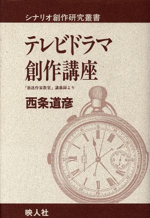 テレビドラマ創作講座 「放送作家教室」講義録より 映人社シナリオ創作研究叢書