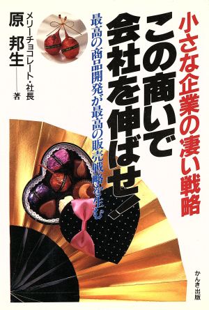 この商いで会社を伸ばせ！ 小さな企業の凄い戦略 最高の商品開発が最高の販売戦略を生む