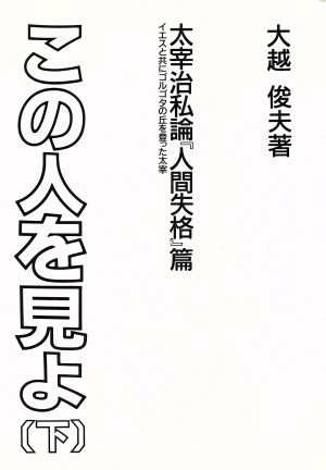 この人を見よ(下) 太宰治私論『人間失格』篇