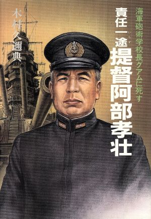 責任一途 提督阿部孝壮 海軍砲術学校長グアムに死す