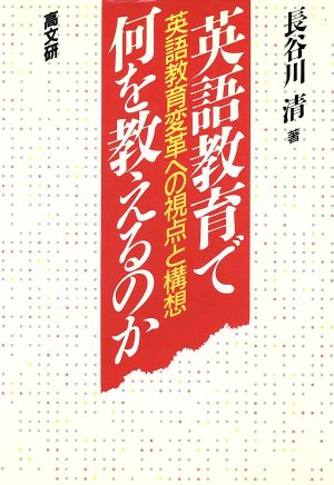 英語教育で何を教えるのか英語教育変革への視点と構想