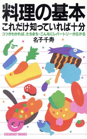 料理の基本 これだけ知っていれば十分 コツがわかれば、たちまち・こんなにレパートリーが広がる エスカルゴ・ブックス