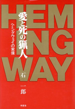 愛と死の猟人 ヘミングウェイの実像