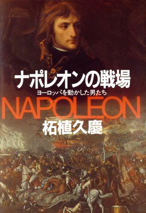 ナポレオンの戦場ヨーロッパを動かした男たち