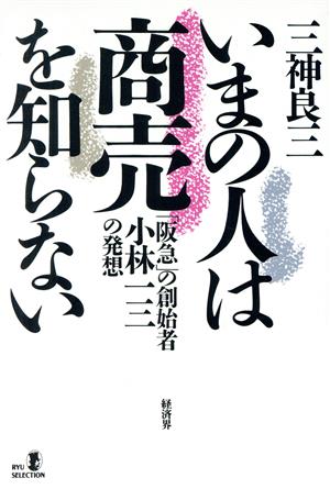 いまの人は商売を知らない 「阪急」の創始者・小林一三の発想 RYU SELECTION