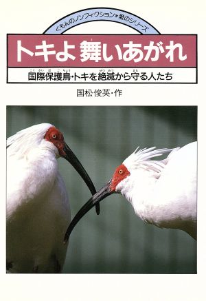 トキよ舞いあがれ国際保護鳥・トキを絶滅から守る人たちくもんのノンフィクション・愛のシリーズ18
