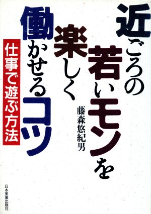 近ごろの若いモンを楽しく働かせるコツ 仕事で遊ぶ方法