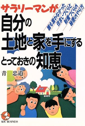 サラリーマンが自分の土地と家を手にするとっておきの知恵 誰も言わなかった住まいづくりと財産づくりの秘密のやり方 KOU BUSINESS