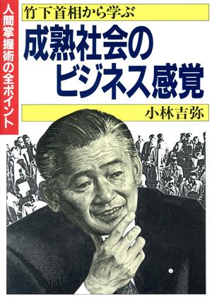 竹下首相から学ぶ成熟社会のビジネス感覚 人間掌握術の全ポイント