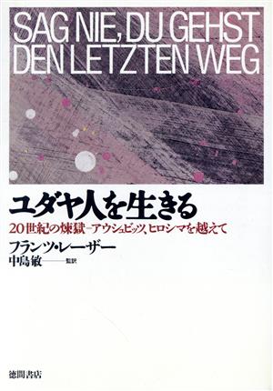 ユダヤ人を生きる 20世紀の煉獄 アウシュビッツ、ヒロシマを越えて