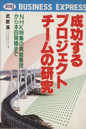 成功するプロジェクト・チームの研究 NHK特集の異能集団から本四架橋まで HBJ BUSINESS EXPRESS