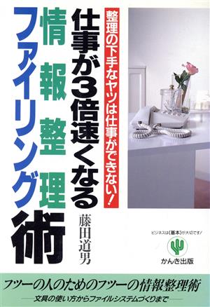 仕事が3倍速くなる情報整理・ファイリング術 整理の下手なヤツは仕事ができない！