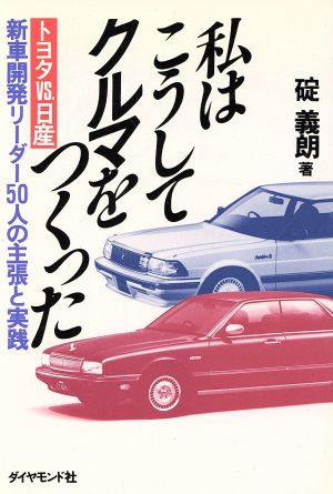 私はこうしてクルマをつくった トヨタVS.日産新車開発リーダー50人の主張と実践