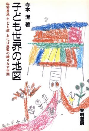 子ども世界の地図 秘密基地・子ども道・お化け屋敷の織りなす空間