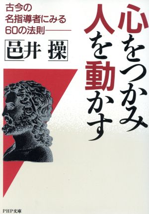 心をつかみ、人を動かす 古今の名指導者にみる60の法則 PHP文庫