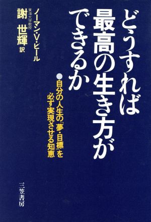 どうすれば最高の生き方ができるか 自分の人生の「夢・目標」を必ず実現させる知恵