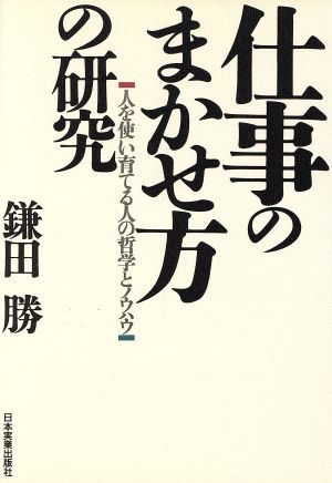 仕事のまかせ方の研究 人を使い育てる人の哲学とノウハウ