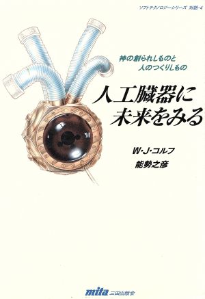 人工臓器に未来をみる 神の創られしものと人のつくりしもの ソフトテクノロジーシリーズ対話 4