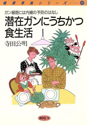 潜在ガンにうちかつ食生活 ガン細胞には内緒の予防のはなし 健康家族シリーズ10