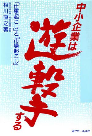 中小企業は遊撃する 「仕事起こし」と「市場起こし」