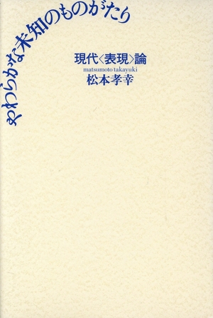 やわらかな未知のものがたり 現代「表現」論