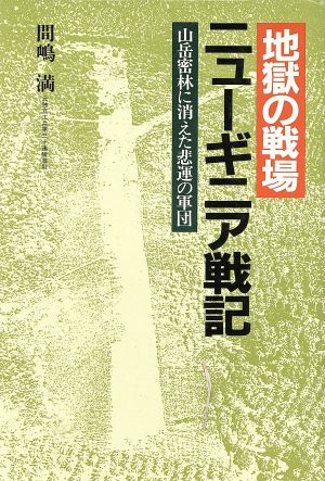 地獄の戦場 ニューギニア戦記 山岳密林に消えた非運の軍団