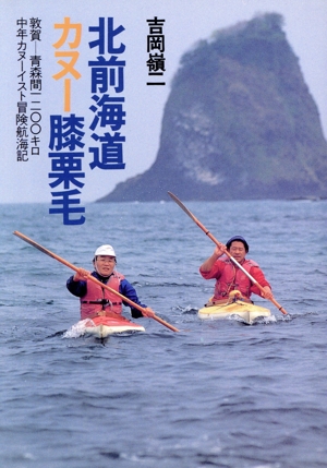 北前海道カヌー膝栗毛 敦賀-青森間1200キロ中年カヌーイスト冒険航海記