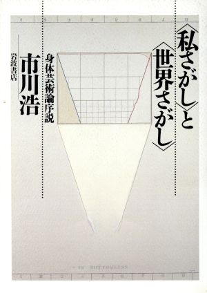 「私さがし」と「世界さがし」 身体芸術論序説