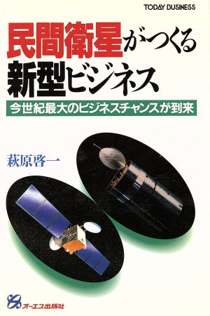 民間衛星がつくる新型ビジネス 今世紀最大のビジネスチャンスが到来 TODAY BUSINESS