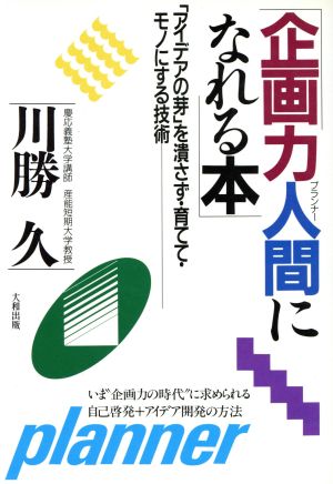 企画力人間になれる本 「アイデア」の芽を潰さず・育てて・モノにする技術