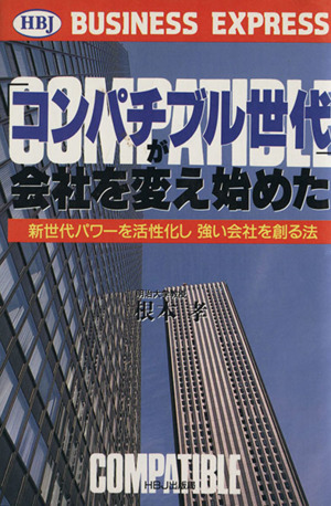 「コンパチブル世代」が会社を変え始めた 新世代パワーを活性化し強い会社を創る法 HBJ BUSINESS EXPRESS