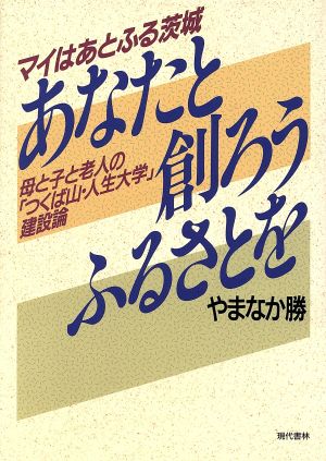 あなたと創ろうふるさとを マイはあとふる茨城 母と子と老人の「つくば山・人生大学」建設論