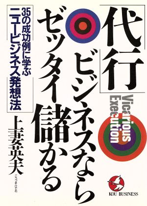 「代行」ビジネスならゼッタイ儲かる 35の成功例に学ぶニュービジネス発想法 KOU BUSINESS