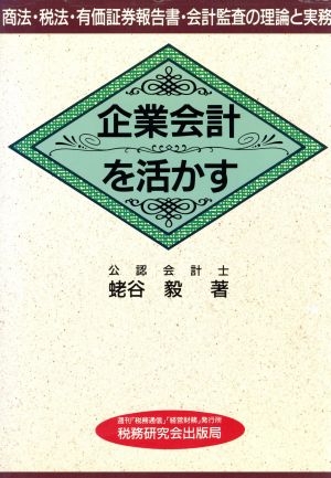 企業会計を活かす 商法・税法・有価証券報告書・会計監査の理論と実務