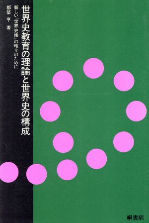 世界史教育の理論と世界史の構成 新しい「世界史像」の確立のために