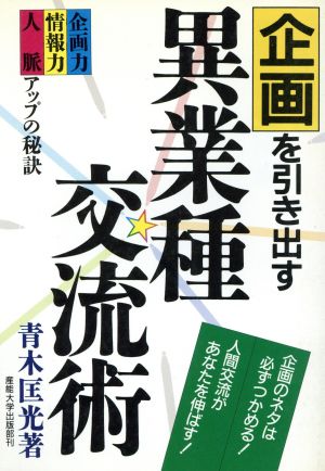 企画を引き出す異業種交流術 企画力・情報力・人脈アップの秘訣