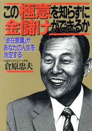 この極意を知らずに金儲けができるか 「金在意識」があなたの人生を決定する