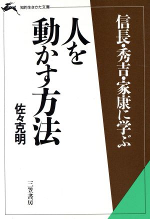 信長・秀吉・家康に学ぶ人を動かす方法 知的生きかた文庫